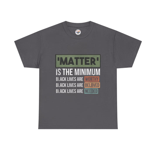 "Matter Is The Minimum" Black Lives Tee — Worthy, Beloved, Needed Statement Shirt