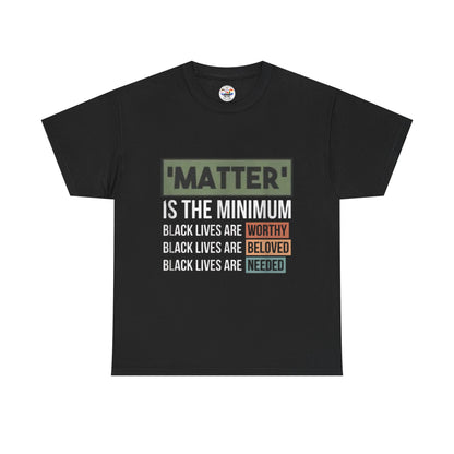 "Matter Is The Minimum" Black Lives Tee — Worthy, Beloved, Needed Statement Shirt