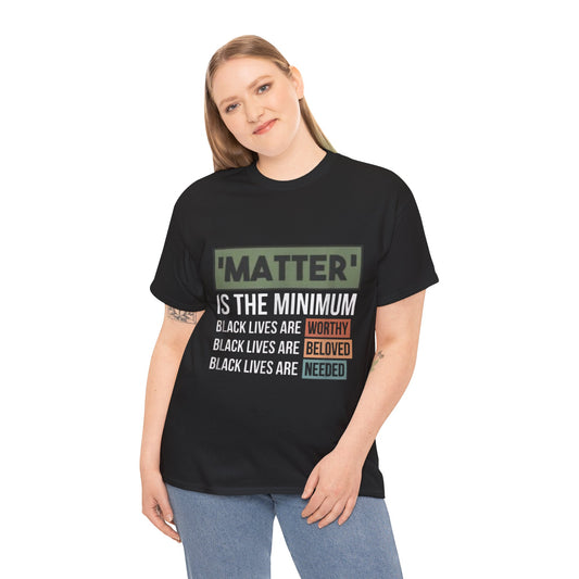 "Matter Is The Minimum" Black Lives Tee — Worthy, Beloved, Needed Statement Shirt