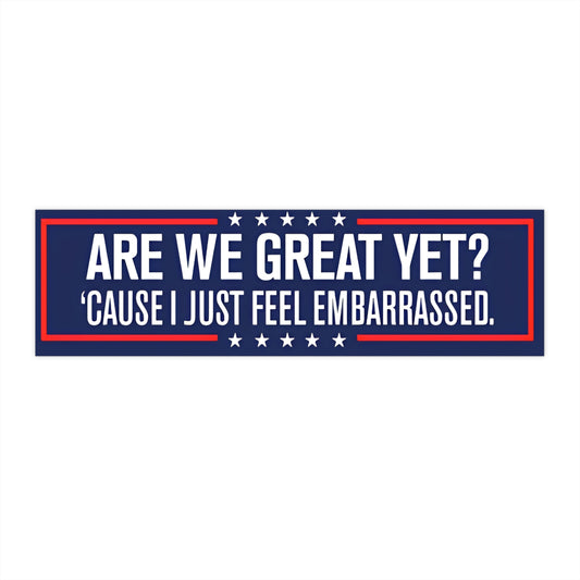 Bumper Sticker - "Are We Great Yet? 'Cause I Just Feel Embarrassed" Patriotic Humor Sticker