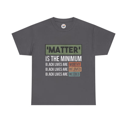 "Matter Is The Minimum" Black Lives Tee — Worthy, Beloved, Needed Statement Shirt